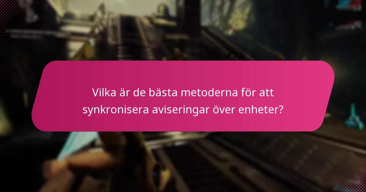 Vilka är de bästa metoderna för att synkronisera aviseringar över enheter?