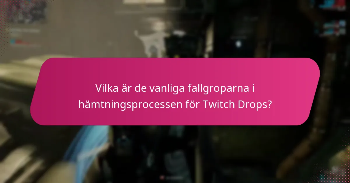 Vilka är de vanliga fallgroparna i hämtningsprocessen för Twitch Drops?